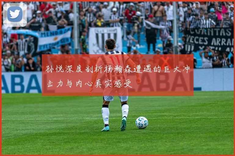 孙悦深度剖析杨瀚森遭遇的巨大冲击力与内心真实感受