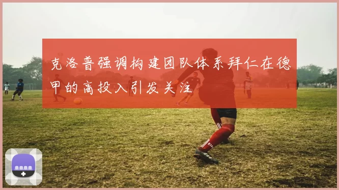 克洛普强调构建团队体系拜仁在德甲的高投入引发关注