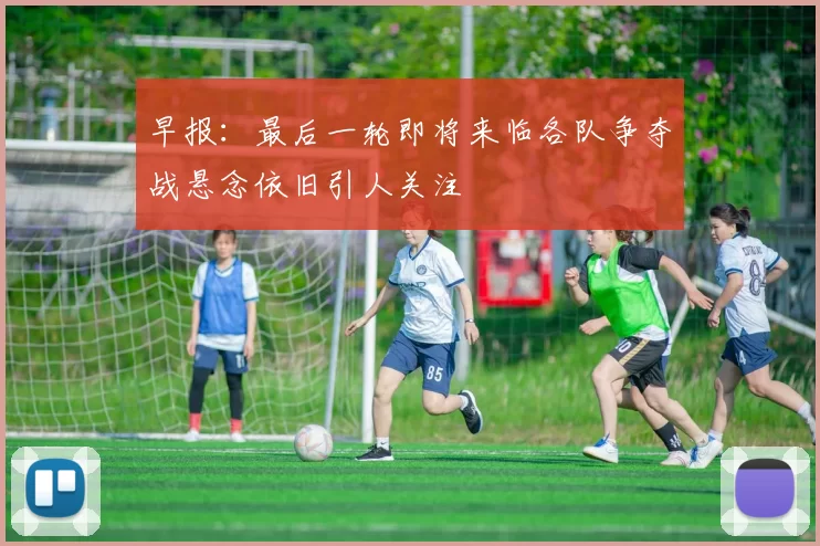 早报：最后一轮即将来临各队争夺战悬念依旧引人关注